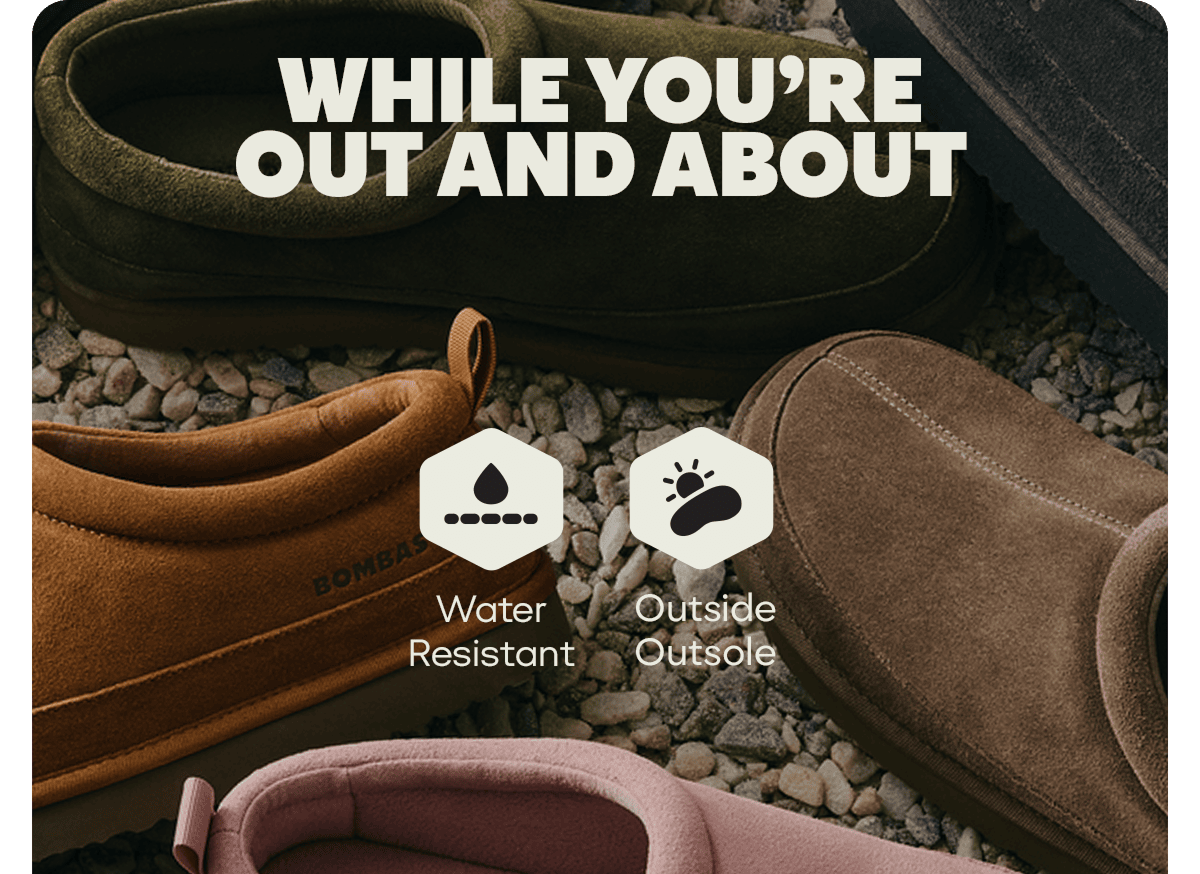 WHILE YOU'RE OUT AND ABOUT. Water Resistant. Outside Outsole