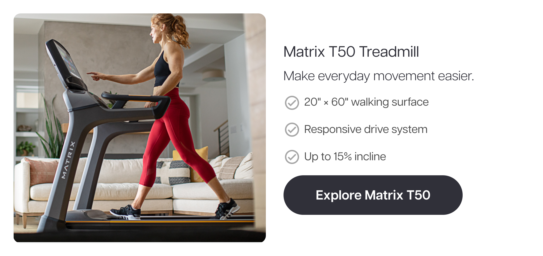 Matrix T50 Treadmill Make everyday movement easier. ✓ 20