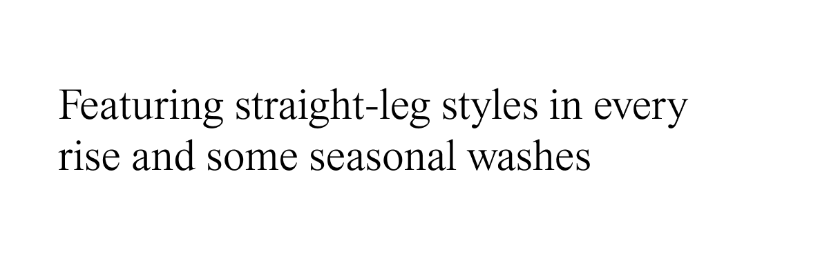 Featuring straight-leg styles in every rise and some seasonal washes