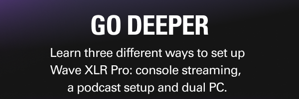 GO DEEPER - Learn three different ways to set up Wave XLR Pro: console streaming,  a podcast setup and dual PC.