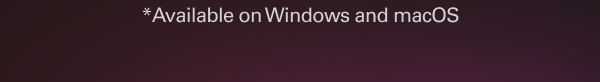 *Available on Windows and macOS