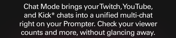 Chat Mode brings your Twitch, YouTube, and Kick* chats into a unified multi-chat right on your Prompter.