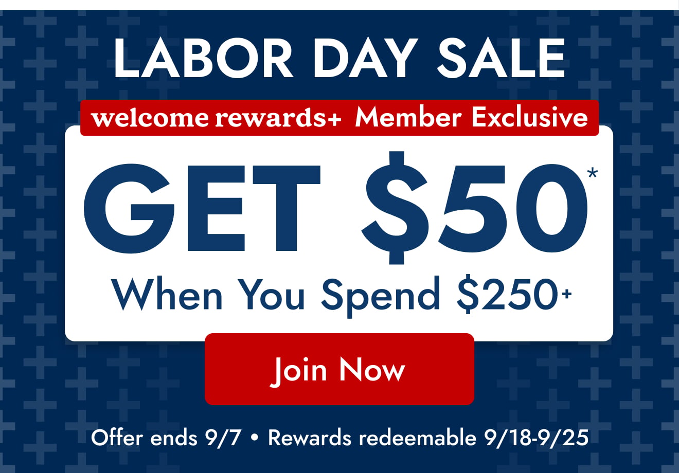 welcome rewards+ members get $50 in rewards when you spend $250+ 8/25/26 thru 9/7/26—Join Now