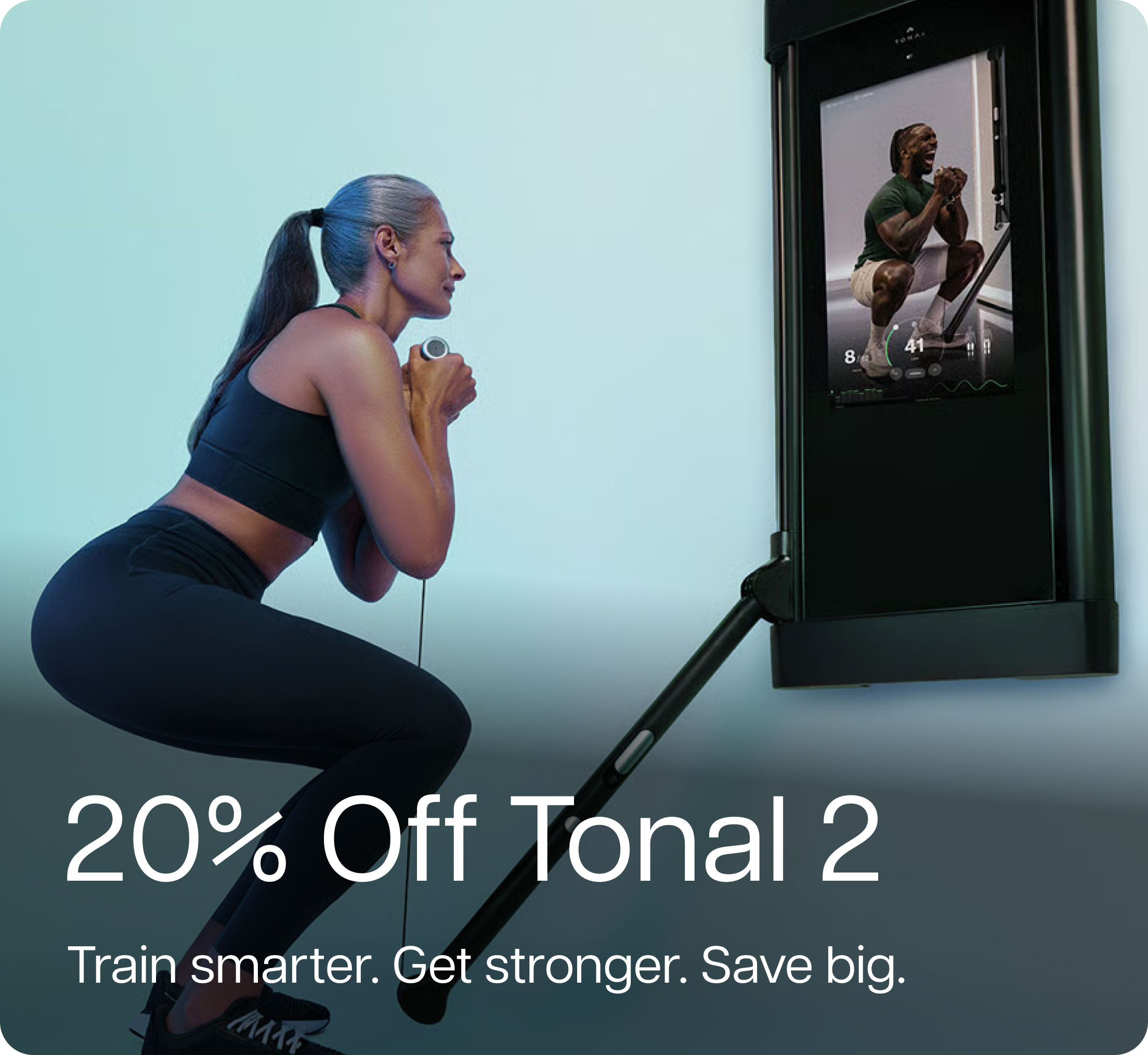 20% Off Tonal 2. Train smarter. Get stronger. Save big.