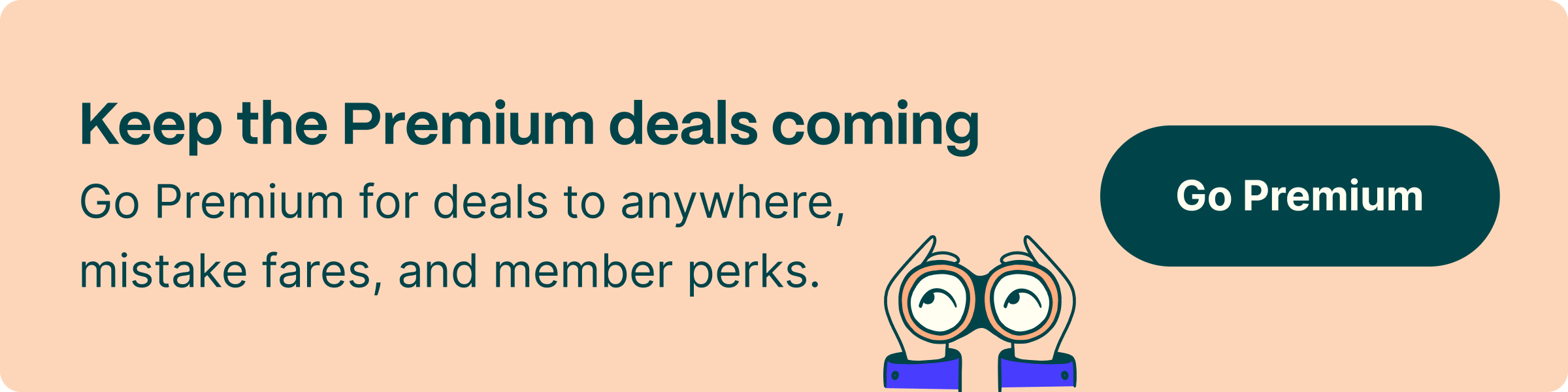 Keep the Premium deals coming. Go Premium for deals to anywhere, mistake fares, and member perks
