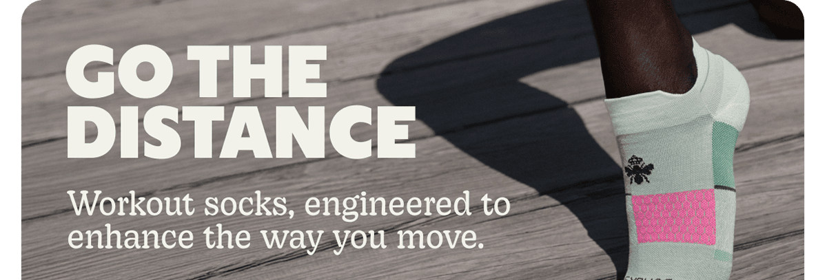 GO THE DISTANCE. Workout socks, engineered to enhance the way you move.