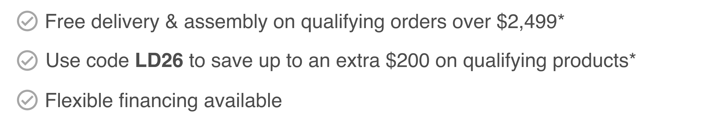 ✓ Free delivery & assembly on qualifying orders over $2,499*  ✓ Use code LD26 to save up to an extra $200 on qualifying products*  ✓ Flexible financing available
