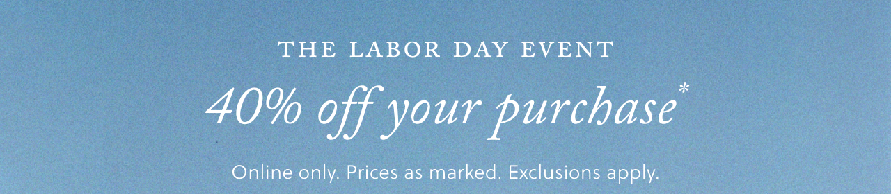 The Labor Day Event - 40% off your purchase*. Online only. Prices as marked. Exclusions apply.