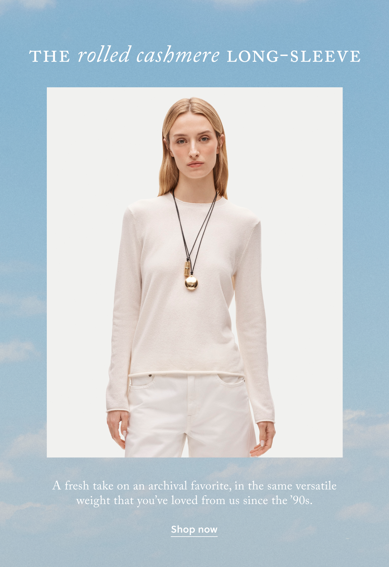 The rolled cashmere long-sleeve. A fresh take on an archival favorite, in the same versatile weight that you've loved from us since the '90s. Shop now.