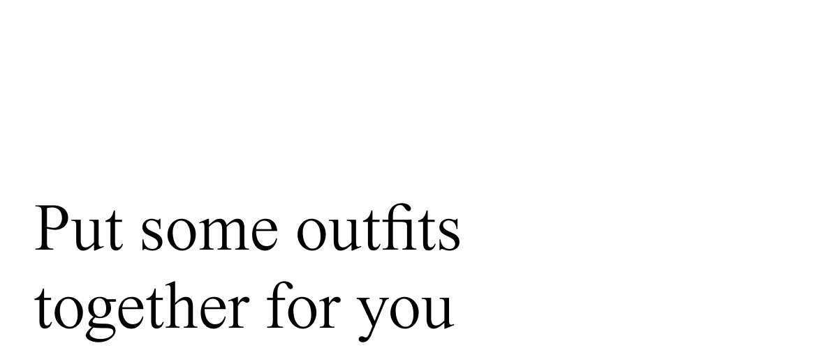 put some outfits together for you