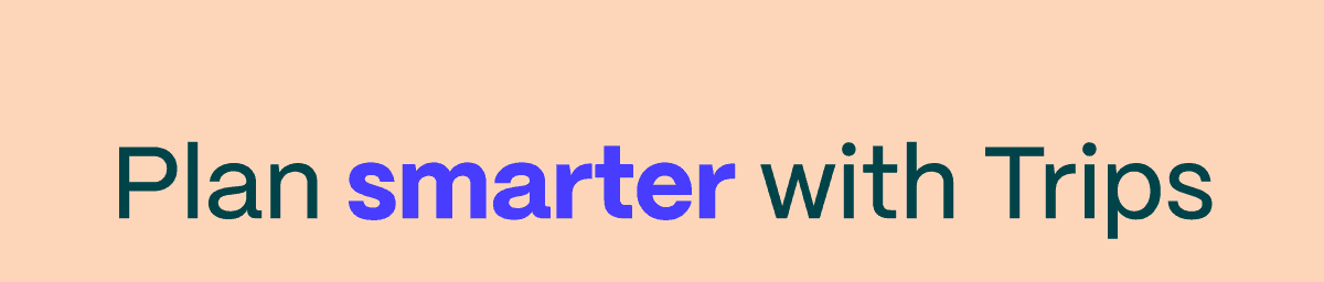 Plan better with Trips