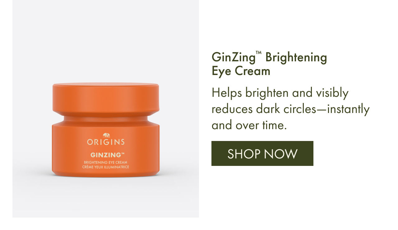 GinZing™ Brightening Eye Cream | Helps brighten and visibly reduces dark circles—instantly and over time. | SHOP NOW