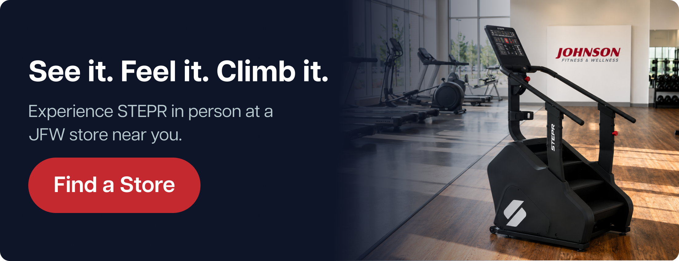 See it. Feel it. Climb it. Experience STEPR in person at a JFW store near you. Find a Store See it. Feel it. Climb it. Experience STEPR in person at a JFW store near you. Find a Store