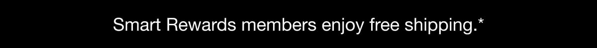 Smart rewards members enjoy free shipping Smart rewards members enjoy free shipping