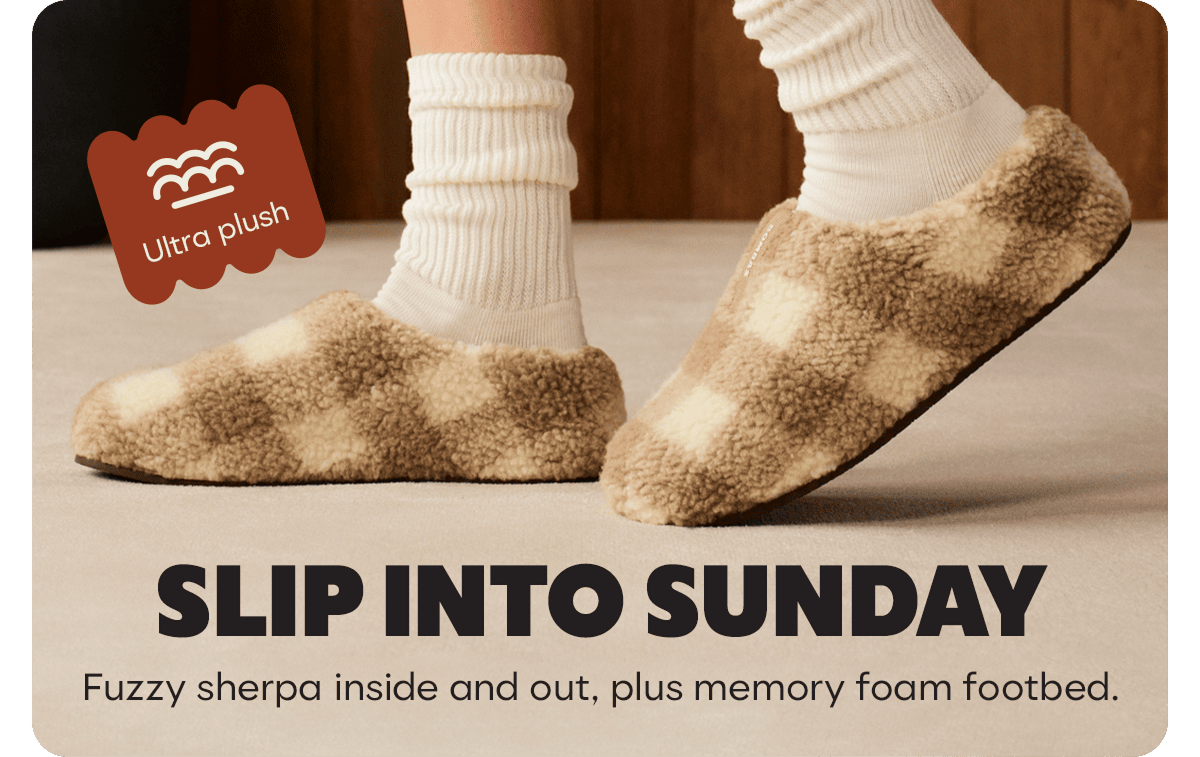 Ultra plush. SLIP INTO SUNDAY. Fuzzy sherpa inside and out, plus memory foam footbed.