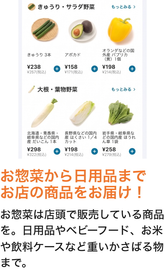お惣菜から日用品までお店の商品をお届け！ お惣菜は店頭で販売している商品を。日用品やベビーフード、お米や飲料ケースなど重いかさばる物まで。