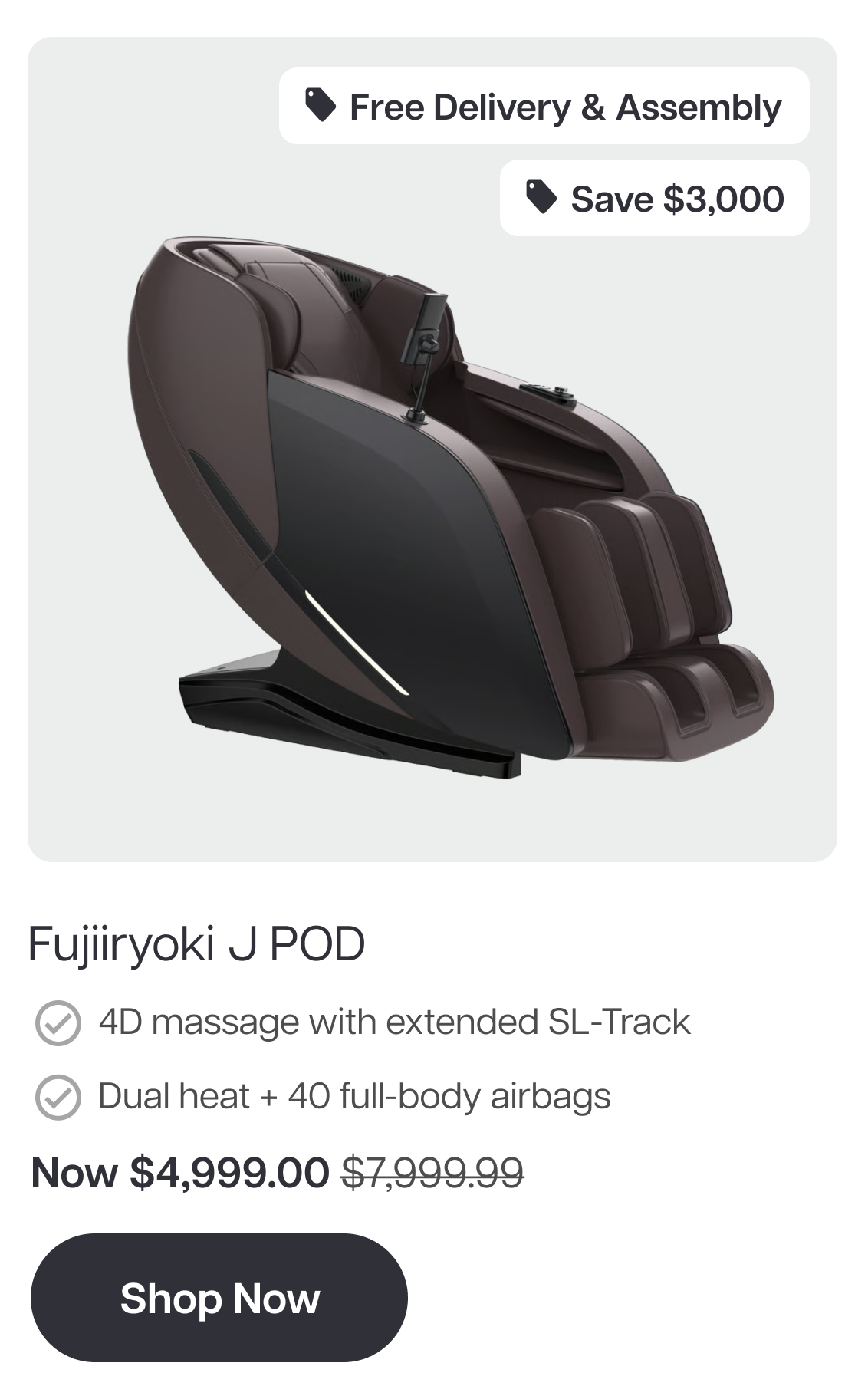 Free Delivery & Assembly Save $3,000.99 Fujiryoki J POD β 4D massage with extended SL-Track β Dual heat + 40 full-body airbags Now $4,999.00 Shop Now Free Delivery & Assembly Save $3,000.99 Fujiryoki J POD β 4D massage with extended SL-Track β Dual heat + 40 full-body airbags Now $4,999.00 Shop Now