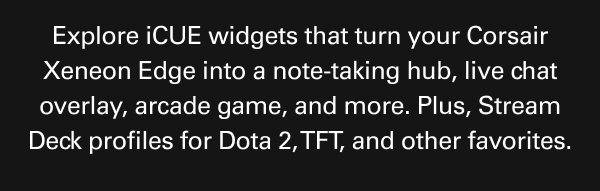  Explore iCUE widgets for Corsair Xeneon Edge: notes, chat overlay, arcade games, plus Stream Deck profiles for Dota 2, TFT. 