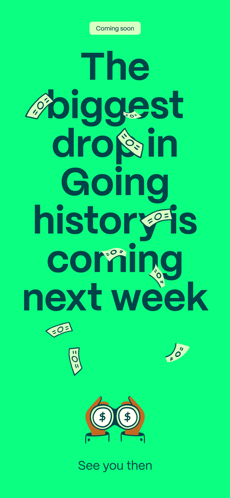 Coming soon: The biggest drop in Going history is coming next week. See you then 