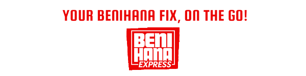 Your Benihana fix, faster! Benihana Express