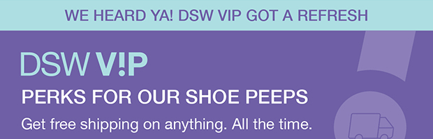 WE HEARD YA! DSW VIP GOT A REFRESH | DSW V!P PERKS FOR OUR SHOE PEEPS | Get free shipping on anything. All the time.