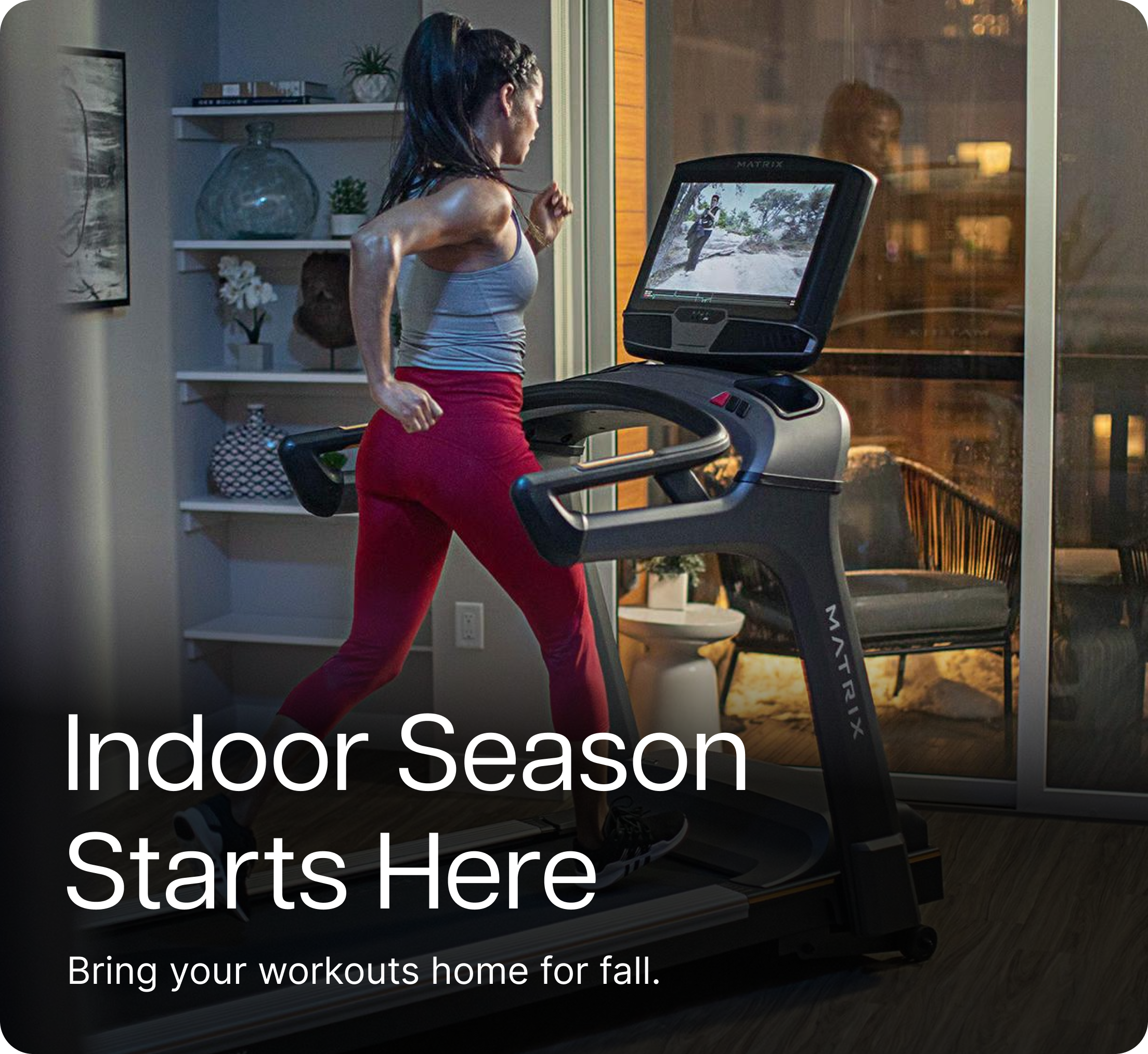 Indoor Season  Starts Here. Bring your workouts home for fall.