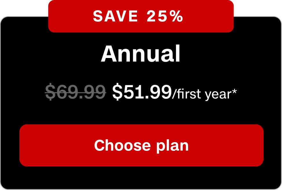 SAVE 25% Annual. $51.99/first year* Choose Plan