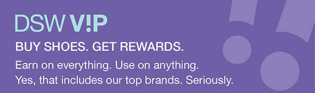 DSW V!P | Buy shoes. Get rewards. Earn on everything. Use on anything. Yes, that includes our top brands. Seriously.
