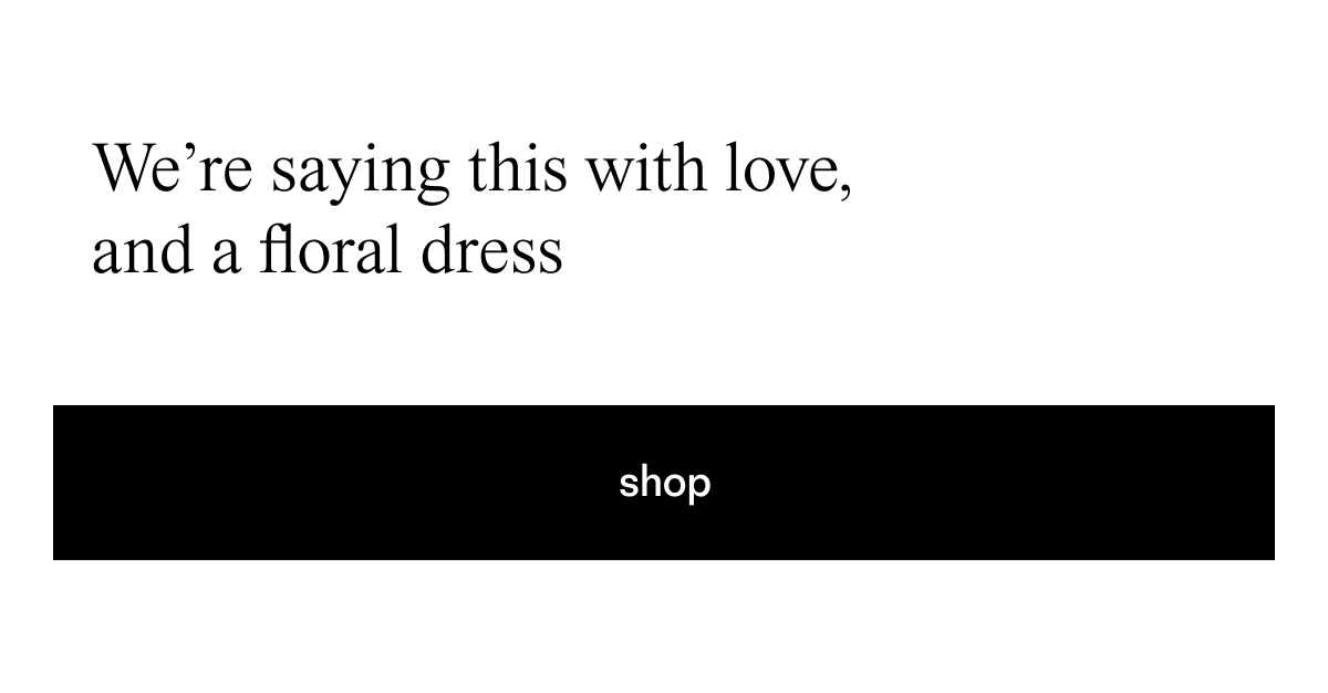 We're saying this with love, and a floral dress