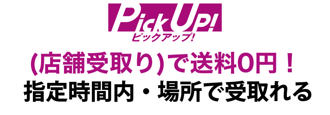 PickUp! (店舗受取り)で送料0円! 指定時間内・場所で受取れる