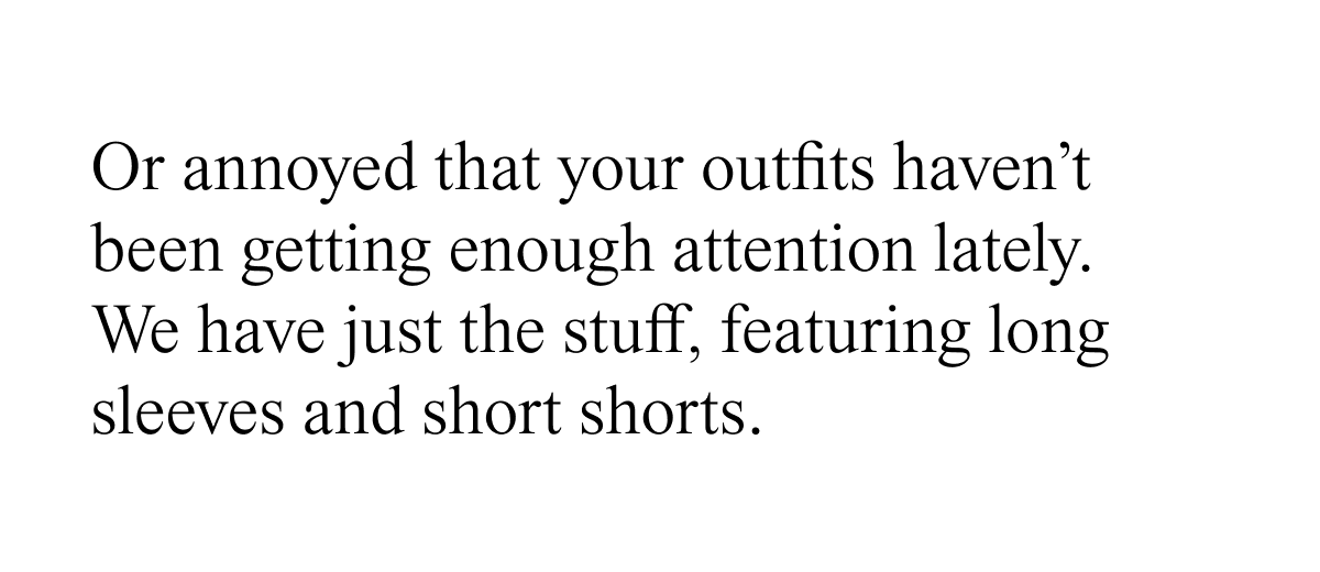 Or annoyed that your outfits haven't been getting enough attention lately