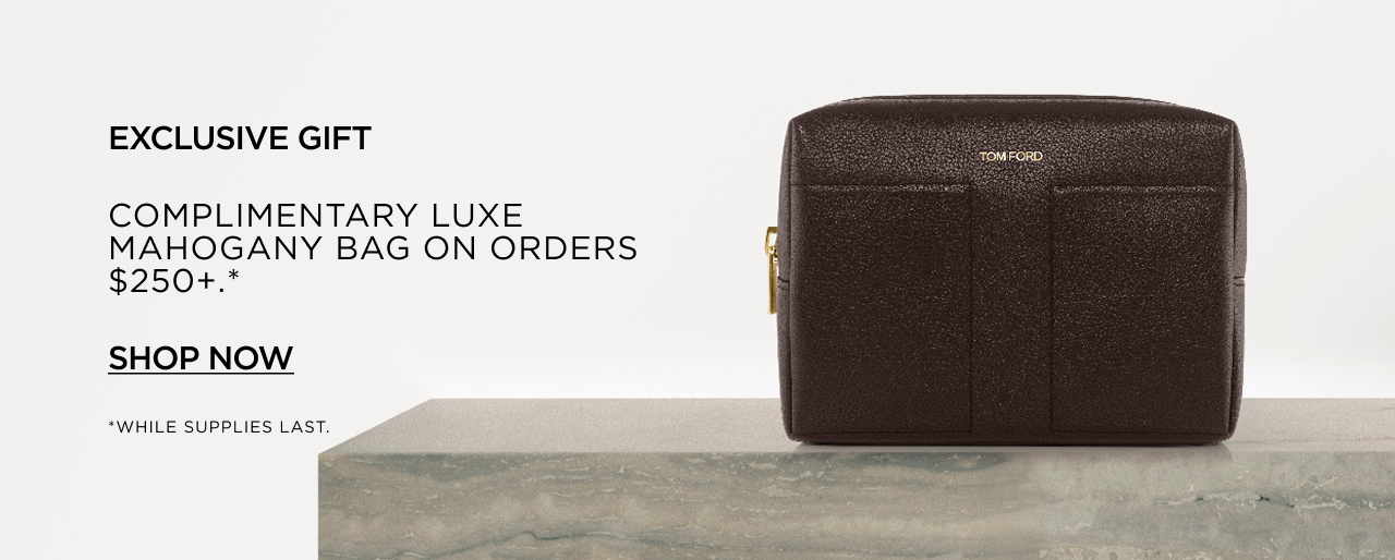 EXCLUSIVE GIFT | COMPLIMENTARY LUXE MAHOGANY BAG ON ORDERS $250+.* | SHOP NOW | *WHILE SUPPLIES LAST. | TOM FORD