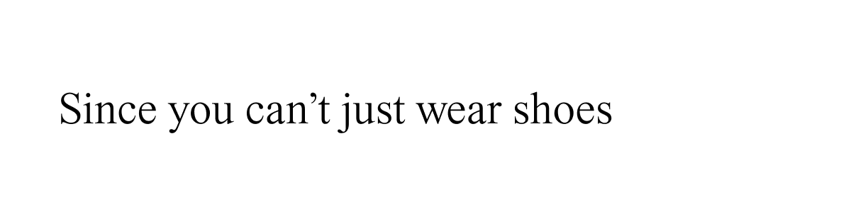 Since you can't just wear shoes