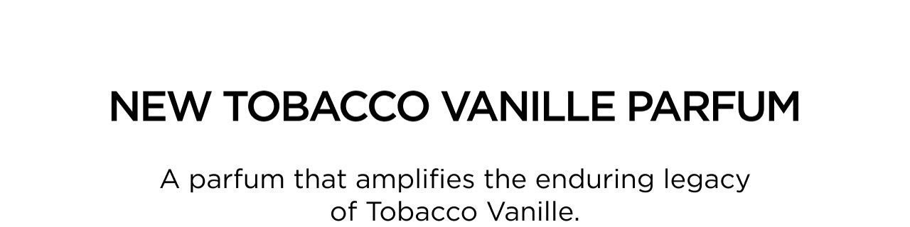 NEW TOBACCO VANILLE PARFUM | A parfum that amplifies the enduring legacy of Tobacco Vanille.