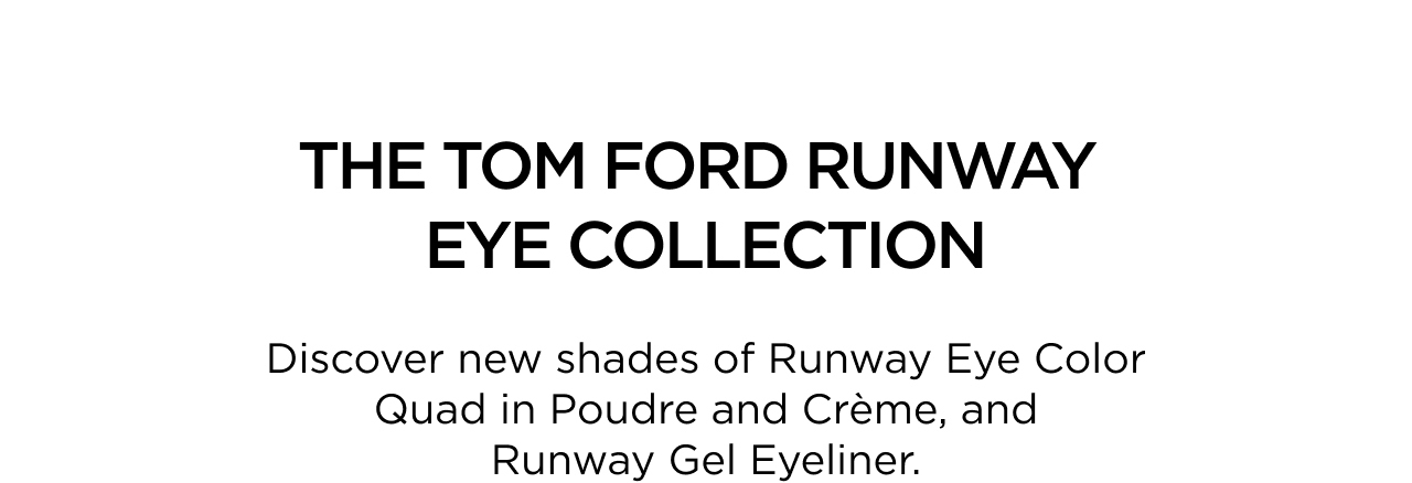 THE TOM FORD RUNWAY EYE COLLECTION | Discover new shades of Runway Eye Color Quad in Poudre and Crème, and Runway Gel Eyeliner.