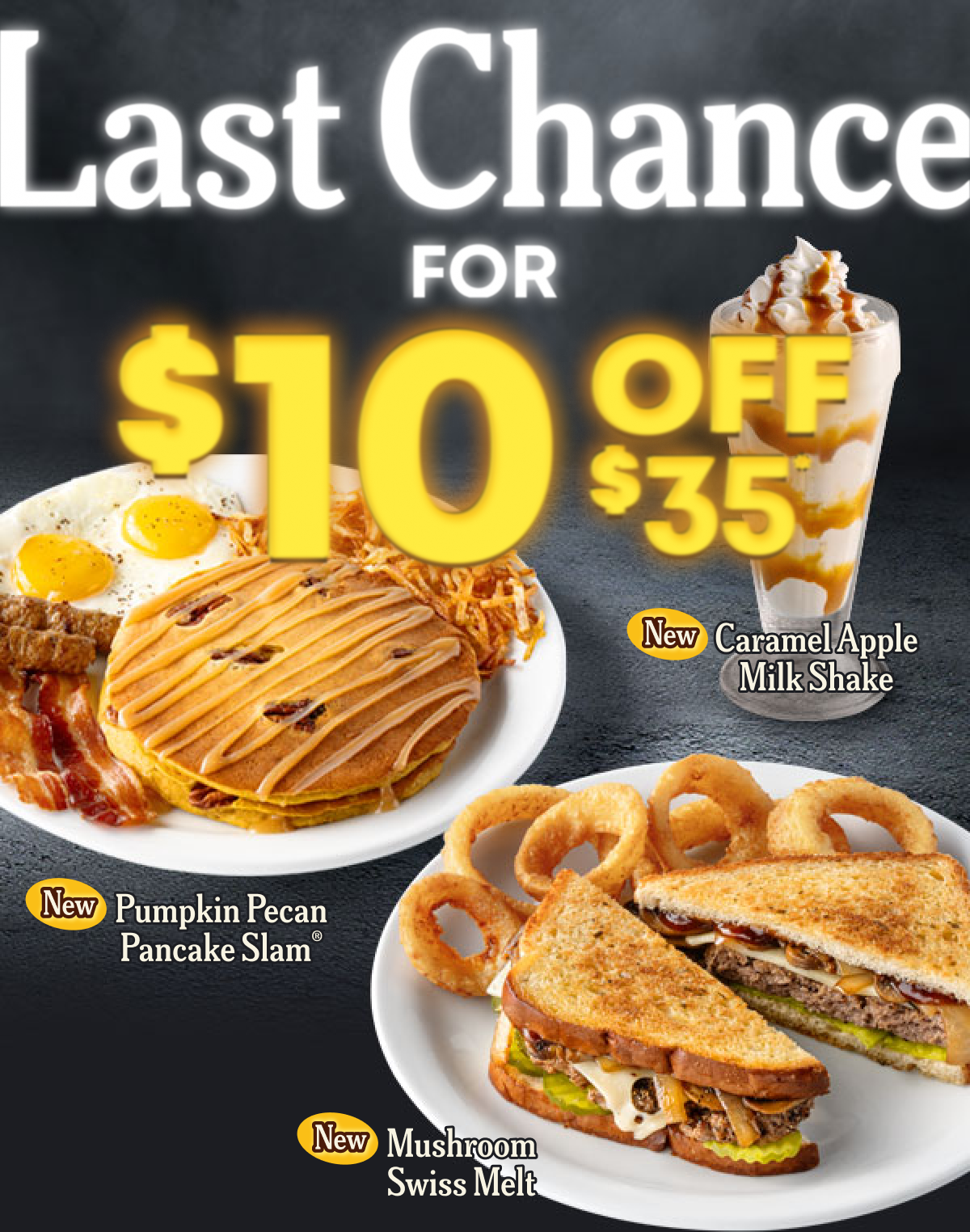 Last Chance For $10 Off $35 - New Caramel Apple Milk Shake - New Pumpkin Pecan Pancake Slam&reg; -  New Mushroom Swiss Melt
