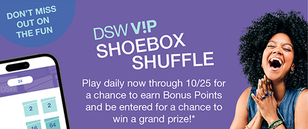 DSW V!P Shoebox Shuffle | Play daily now through 10/25 for a chance to earn Bonus Points and be entered for a chance to win a grand prize!*