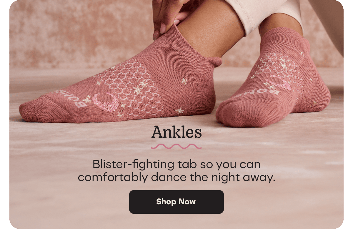 Ankles. Blister-fighting tab so you can comfortably dance the night away. Shop Now