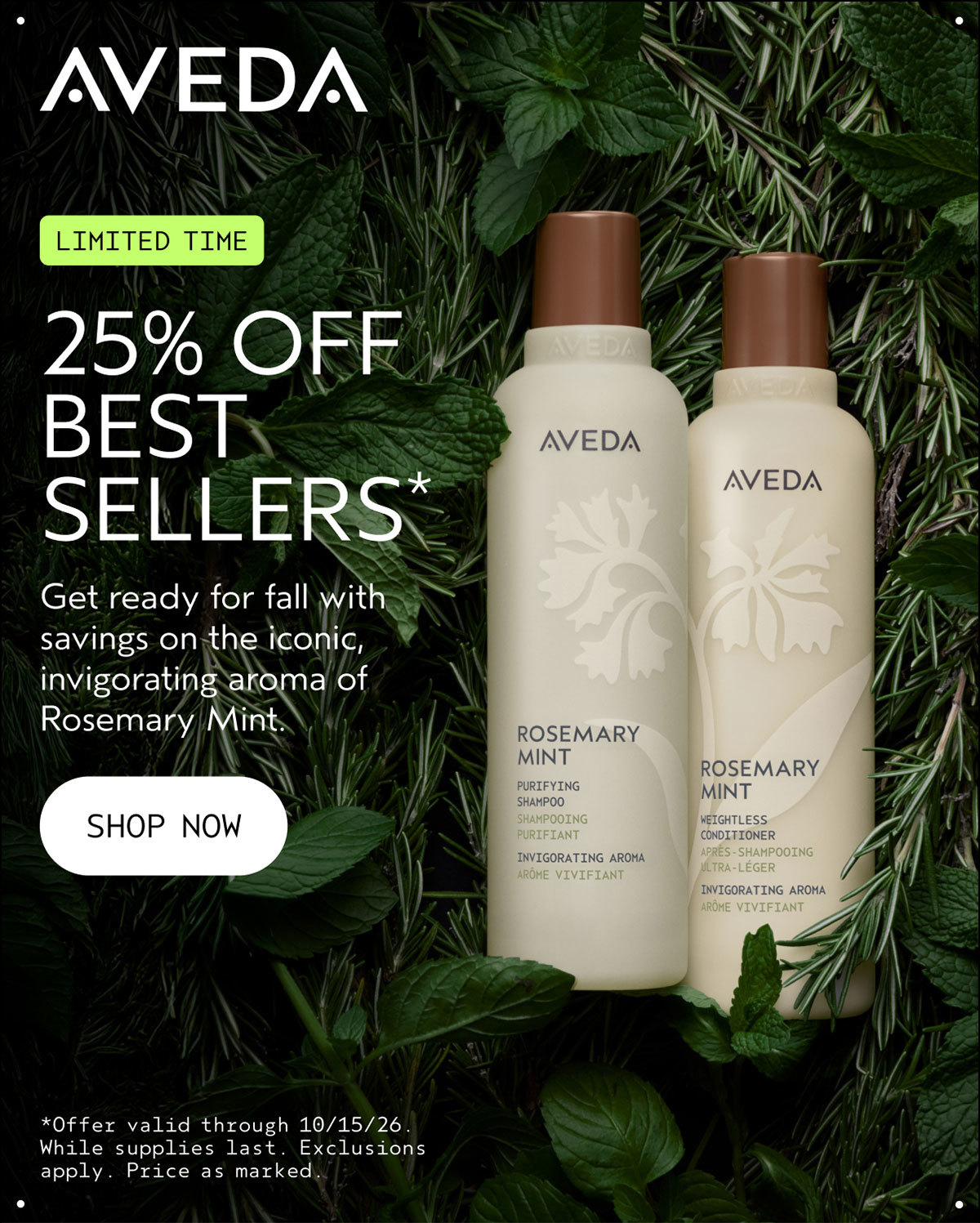 AVEDA | LIMITED TIME | 25% OFF BEST SELLERS* | Get ready for fall with savings on the iconic, invigorating aroma of Rosemary Mint. | SHOP NOW | *Offer valid through 10/15/26. While supplies last. Exclusions apply. Price as marked.