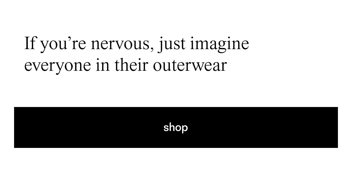 if you're nervous, just imagine everyone in their outerwear