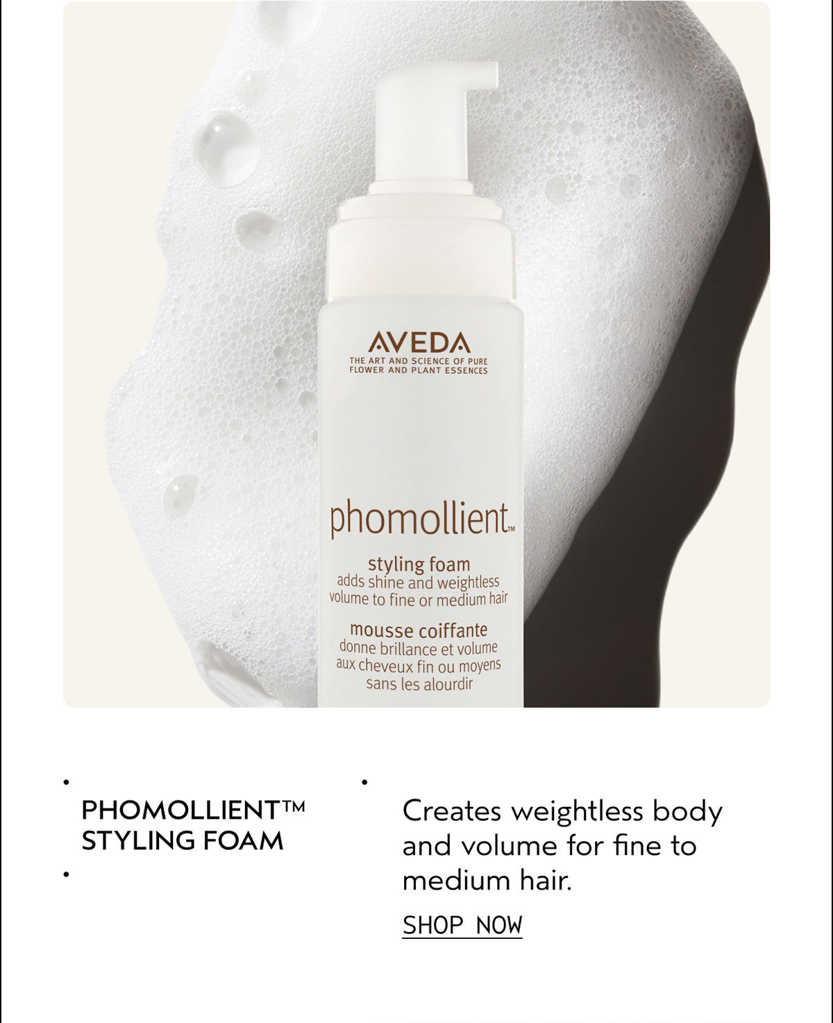 PHOMOLLIENT™ STYLING FOAM | Creates weightless body and volume for fine to medium hair. | SHOP NOW