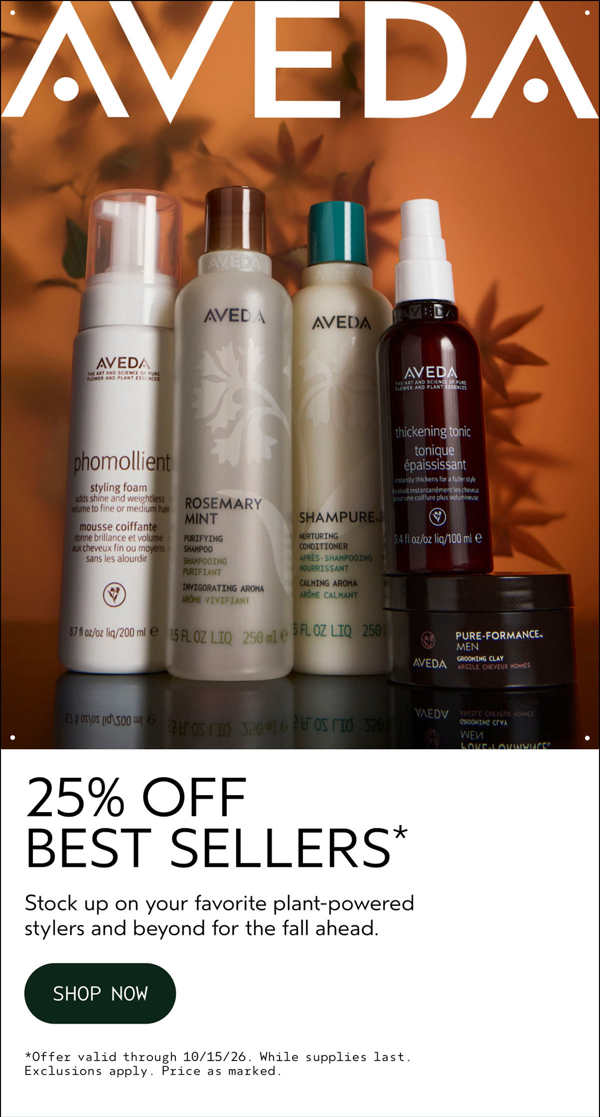 AVEDA | 25% OFF BEST SELLERS* | Stock up on your favorite plant-powered stylers and beyond for the fall ahead. | SHOP NOW | *Offer valid through 10/15/26. While supplies last. Exclusions apply. Price as marked.