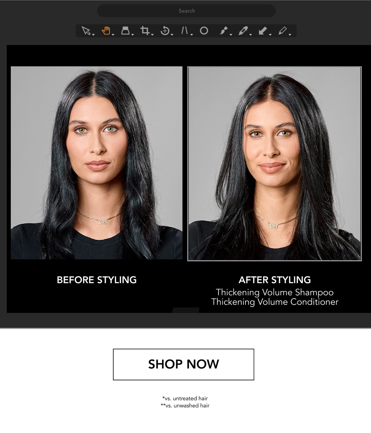 Search | BEFORE STYLING | AFTER STYLING | Thickening Volume Shampoo | Thickening Volume Conditioner | SHOP NOW | *vs. untreated hair | **vs. unwashed hair