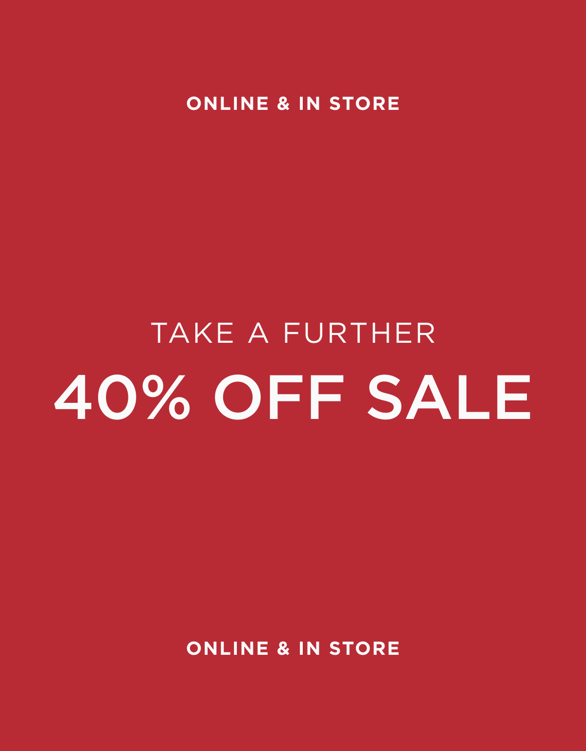 Online and in stores today, enjoy a further 40% off sale styles.