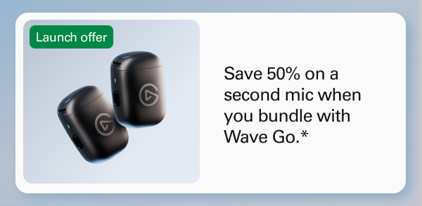 LAUNCH OFFER - Save 50% on a second mic when you bundle with Wave Go.* 
