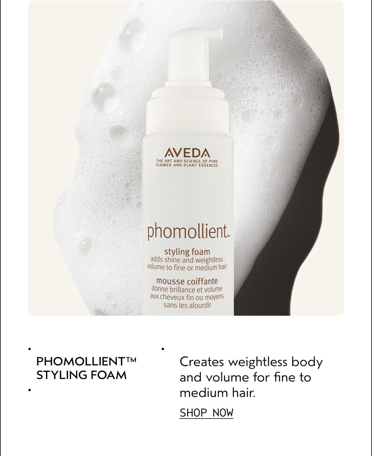PHOMOLLIENT™ STYLING FOAM | Creates weightless body and volume for fine to medium hair. | SHOP NOW