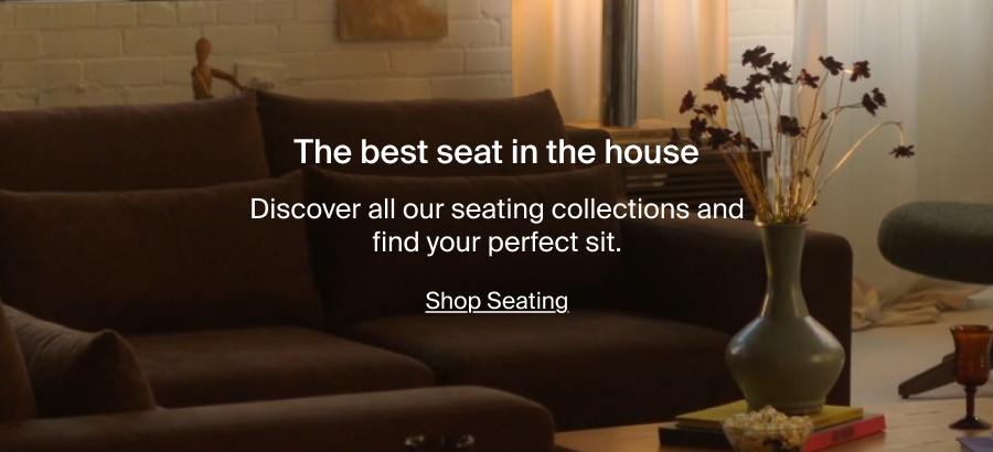 The best seat in the house. Discover all our seating collections and find your perfect sit. Shop Seating