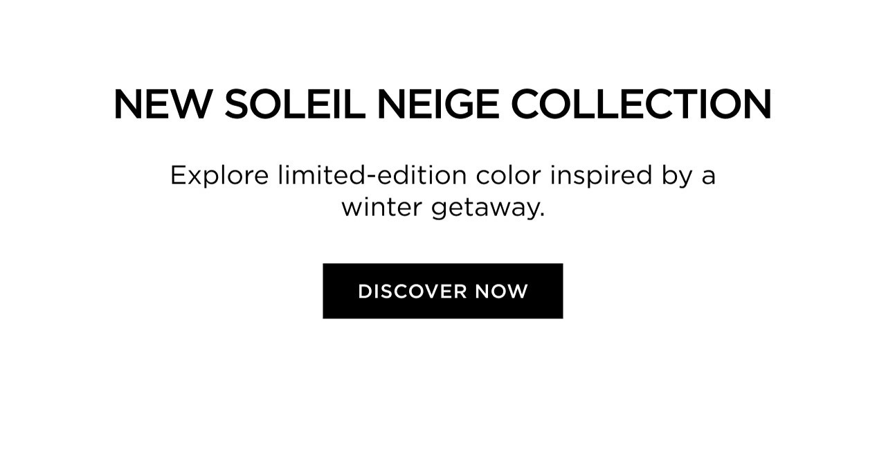 NEW SOLEIL NEIGE COLLECTION | Explore limited-edition color inspired by a winter getaway. | DISCOVER NOW