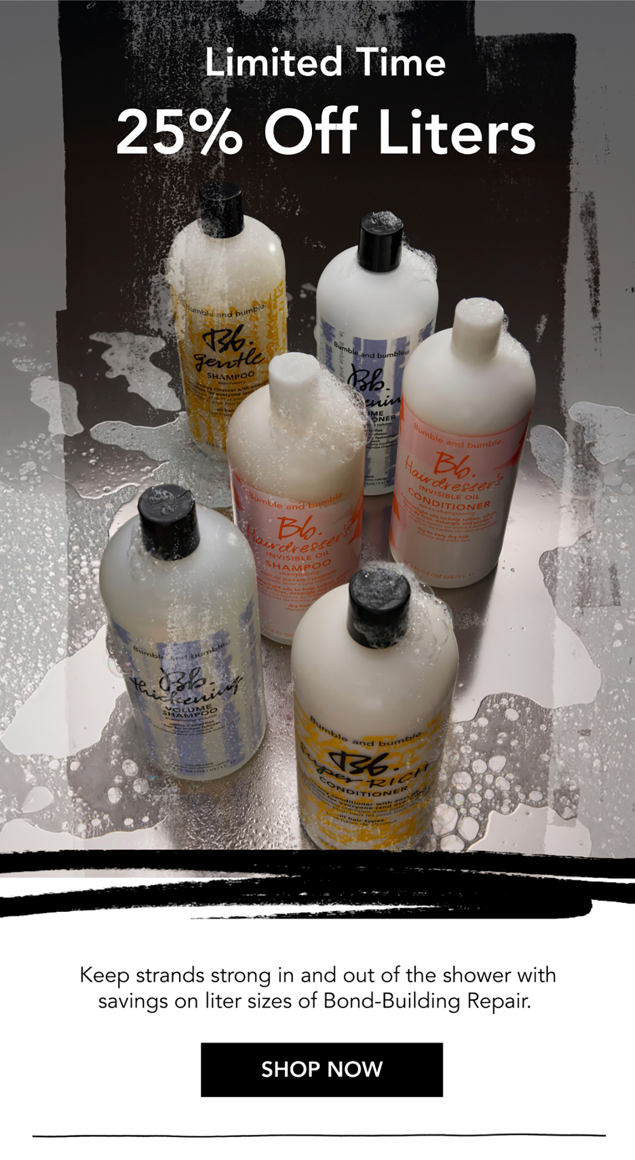 Limited Time | 25% Off Liters | Keep strands strong in and out of the shower with savings on liter sizes of Bond-Building Repair. | SHOP NOW