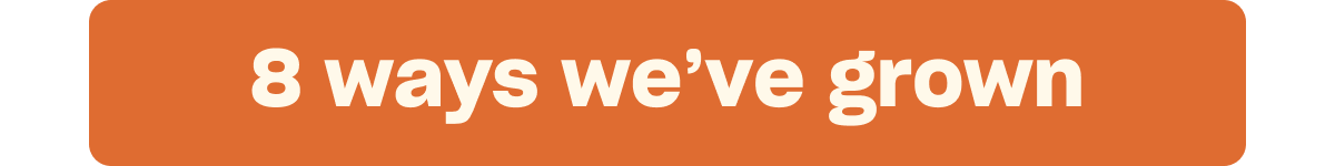 8 ways we’ve grown